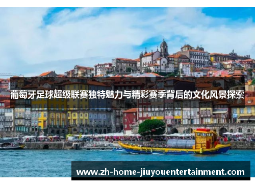 葡萄牙足球超级联赛独特魅力与精彩赛季背后的文化风景探索