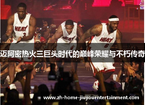 迈阿密热火三巨头时代的巅峰荣耀与不朽传奇