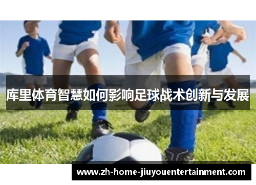 库里体育智慧如何影响足球战术创新与发展