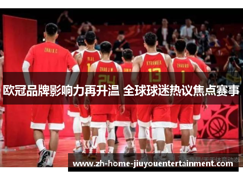 欧冠品牌影响力再升温 全球球迷热议焦点赛事