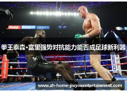 拳王泰森·富里强势对抗能力能否成足球新利器