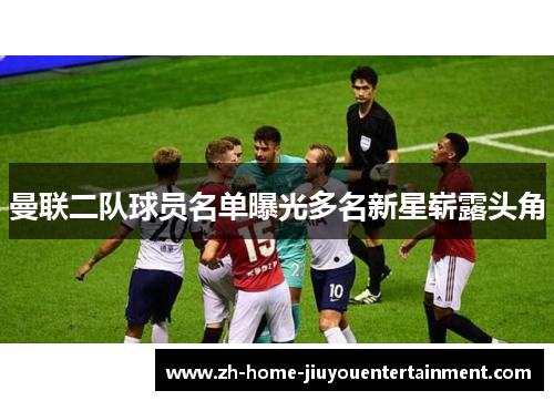 曼联二队球员名单曝光多名新星崭露头角