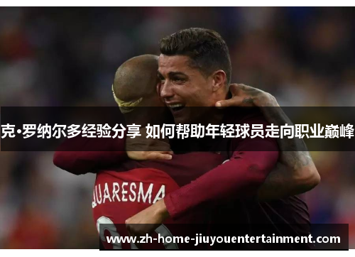 克·罗纳尔多经验分享 如何帮助年轻球员走向职业巅峰